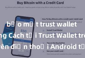 bảo mật trust wallet tốt không Cách tải Trust Wallet trên điện thoại Android tại Việt Nam